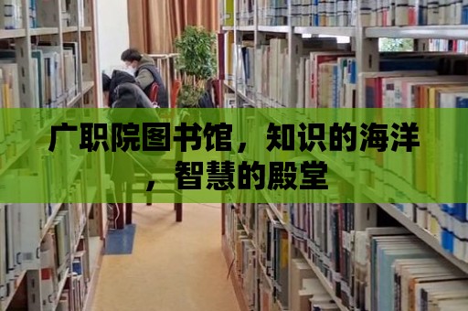 廣職院圖書館，知識的海洋，智慧的殿堂