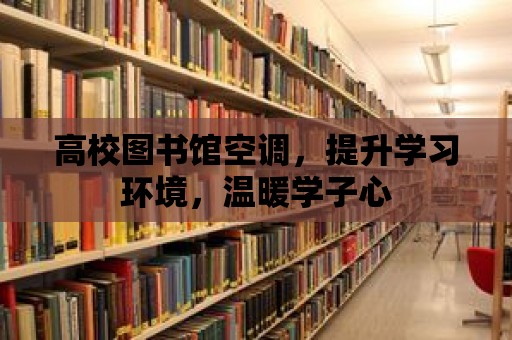 高校圖書館空調(diào)，提升學(xué)習(xí)環(huán)境，溫暖學(xué)子心