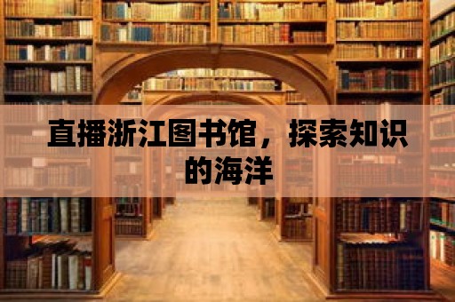 直播浙江圖書館，探索知識的海洋