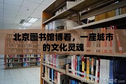 北京圖書館博看，一座城市的文化靈魂