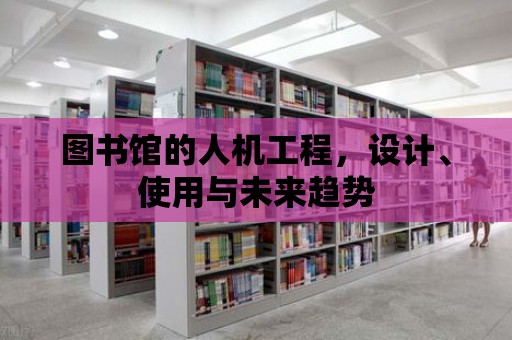 圖書館的人機工程，設計、使用與未來趨勢