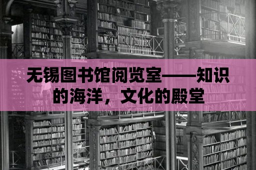 無錫圖書館閱覽室——知識的海洋，文化的殿堂