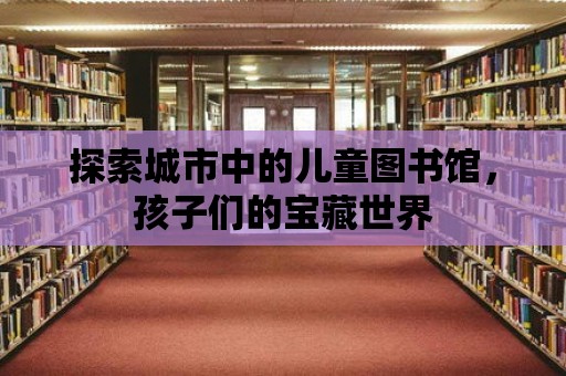 探索城市中的兒童圖書館，孩子們的寶藏世界