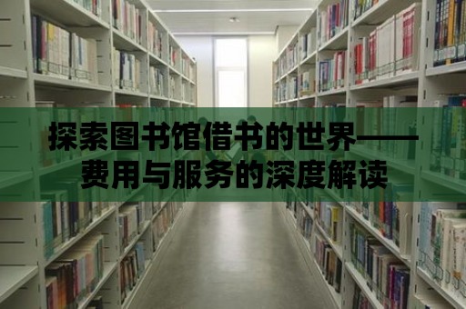 探索圖書館借書的世界——費用與服務(wù)的深度解讀