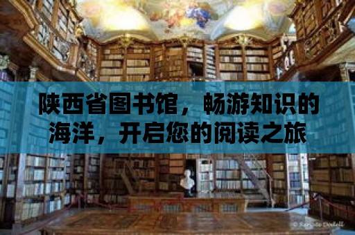 陜西省圖書館，暢游知識的海洋，開啟您的閱讀之旅