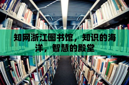 知網浙江圖書館，知識的海洋，智慧的殿堂