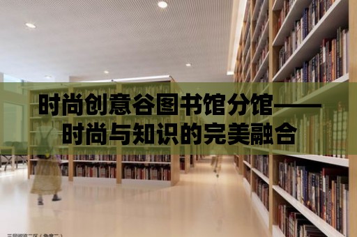 時尚創意谷圖書館分館——時尚與知識的完美融合