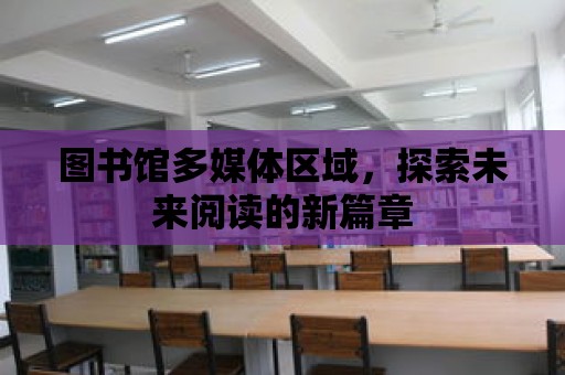 圖書館多媒體區域，探索未來閱讀的新篇章