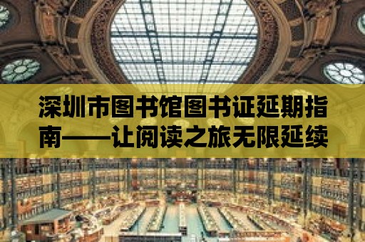 深圳市圖書館圖書證延期指南——讓閱讀之旅無限延續