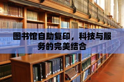 圖書館自助復印，科技與服務的完美結合