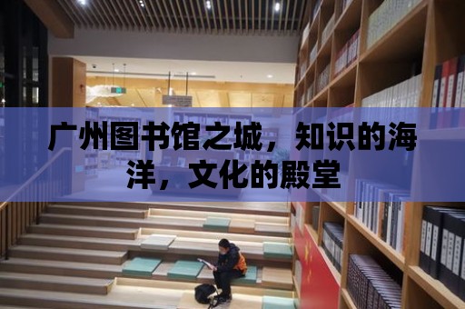 廣州圖書館之城，知識的海洋，文化的殿堂