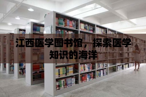 江西醫學圖書館，探索醫學知識的海洋