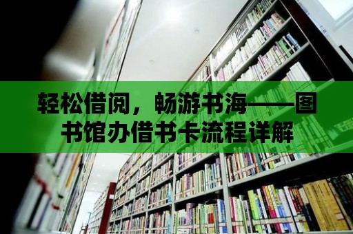 輕松借閱，暢游書海——圖書館辦借書卡流程詳解