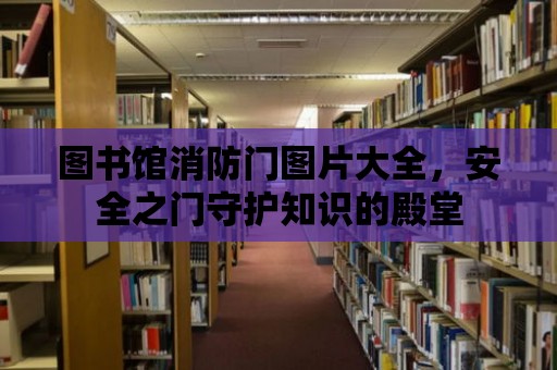 圖書館消防門圖片大全，安全之門守護知識的殿堂