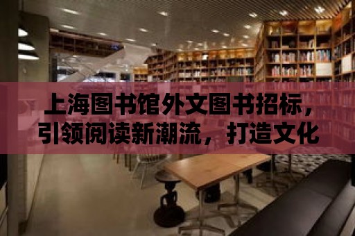 上海圖書館外文圖書招標，引領閱讀新潮流，打造文化新地標