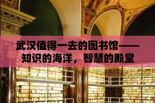 武漢值得一去的圖書館——知識的海洋，智慧的殿堂