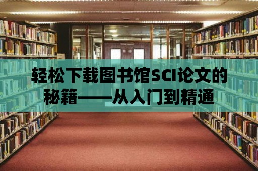 輕松下載圖書館SCI論文的秘籍——從入門到精通