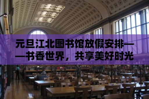 元旦江北圖書館放假安排——書香世界，共享美好時光