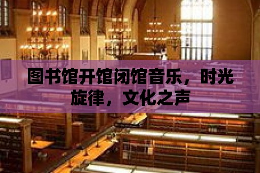 圖書館開館閉館音樂，時光旋律，文化之聲