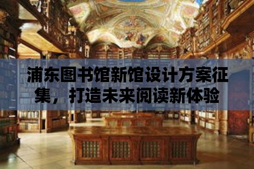 浦東圖書館新館設(shè)計方案征集，打造未來閱讀新體驗