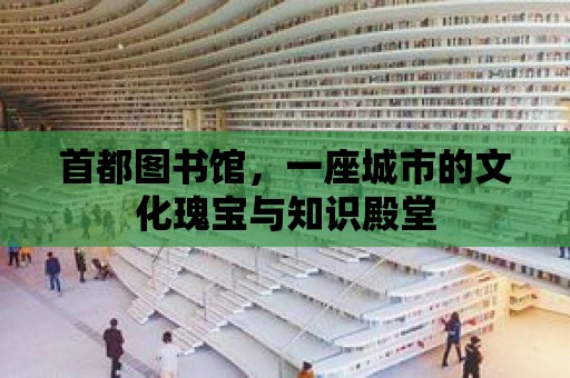 首都圖書館，一座城市的文化瑰寶與知識殿堂