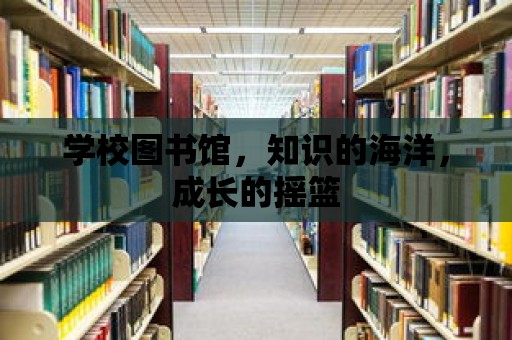 學校圖書館，知識的海洋，成長的搖籃