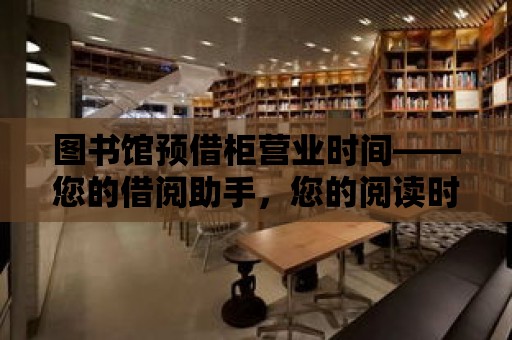 圖書館預(yù)借柜營業(yè)時(shí)間——您的借閱助手，您的閱讀時(shí)光