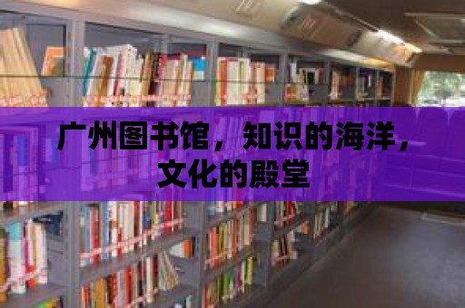 廣州圖書館，知識(shí)的海洋，文化的殿堂