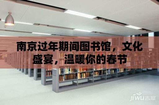 南京過年期間圖書館，文化盛宴，溫暖你的春節