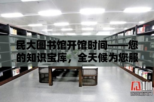 民大圖書館開館時間——您的知識寶庫，全天候為您服務