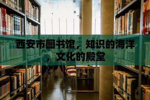 西安市圖書館，知識的海洋，文化的殿堂