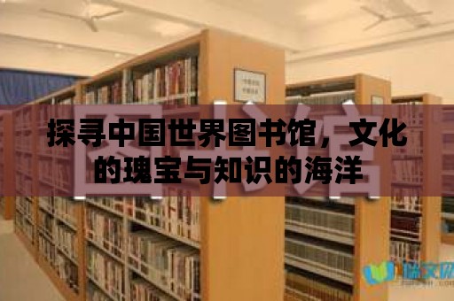 探尋中國世界圖書館，文化的瑰寶與知識的海洋