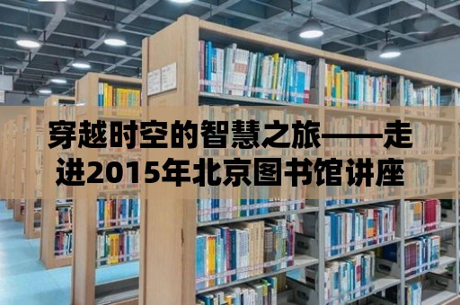 穿越時(shí)空的智慧之旅——走進(jìn)2015年北京圖書館講座