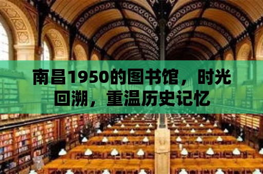 南昌1950的圖書館，時光回溯，重溫歷史記憶