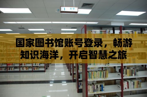 國家圖書館賬號登錄，暢游知識海洋，開啟智慧之旅