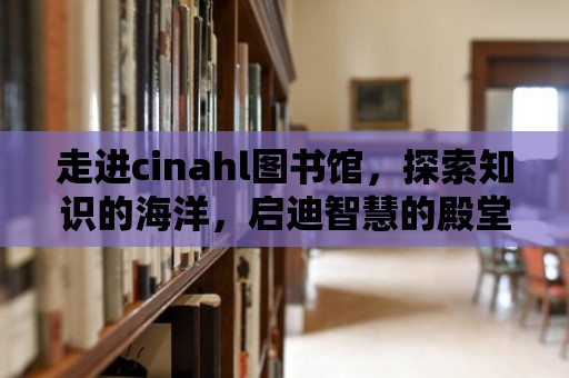 走進cinahl圖書館，探索知識的海洋，啟迪智慧的殿堂