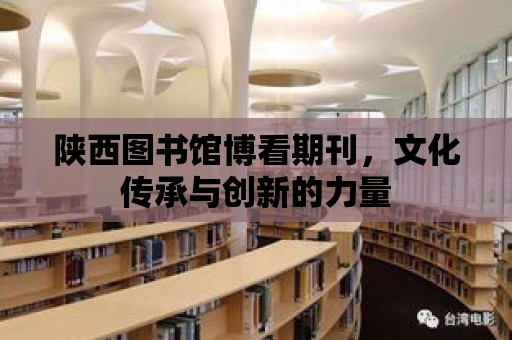 陜西圖書館博看期刊，文化傳承與創新的力量