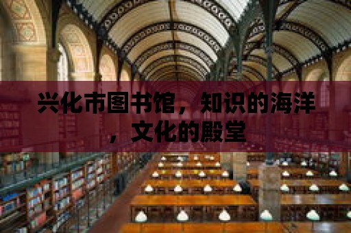 興化市圖書館，知識的海洋，文化的殿堂