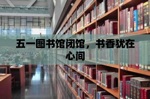 五一圖書館閉館，書香猶在心間