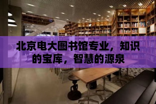 北京電大圖書館專業(yè)，知識的寶庫，智慧的源泉