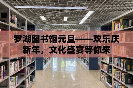 羅湖圖書(shū)館元旦——?dú)g樂(lè)慶新年，文化盛宴等你來(lái)