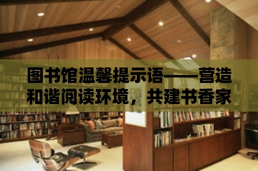 圖書館溫馨提示語——營造和諧閱讀環境，共建書香家園