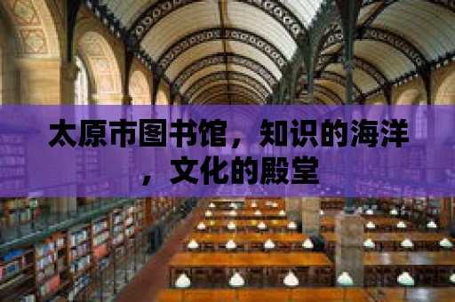 太原市圖書館，知識的海洋，文化的殿堂