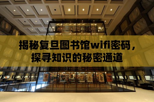 揭秘復旦圖書館wifi密碼，探尋知識的秘密通道