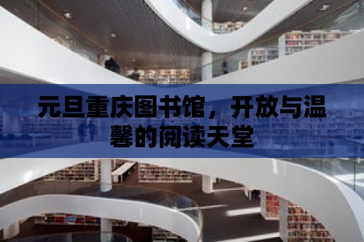 元旦重慶圖書館，開放與溫馨的閱讀天堂