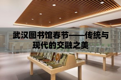 武漢圖書館春節——傳統與現代的交融之美