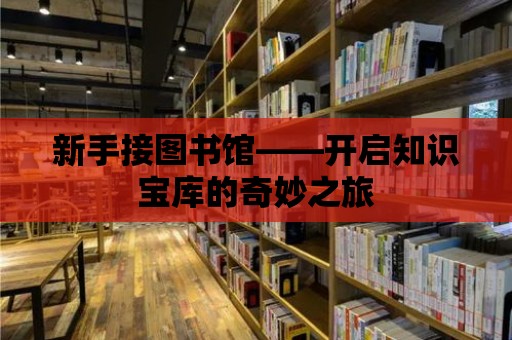 新手接圖書館——開啟知識寶庫的奇妙之旅