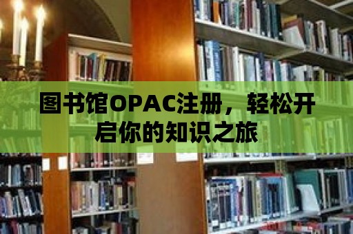 圖書館OPAC注冊，輕松開啟你的知識之旅