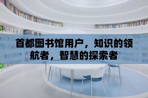 首都圖書館用戶，知識的領航者，智慧的探索者