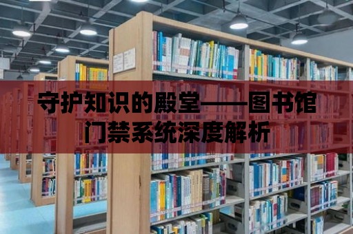 守護(hù)知識(shí)的殿堂——圖書(shū)館門(mén)禁系統(tǒng)深度解析